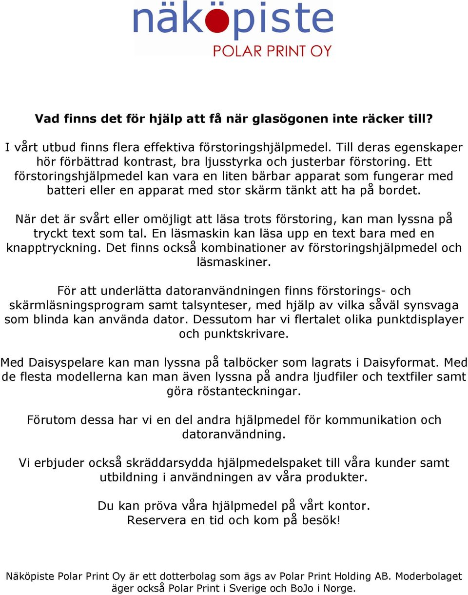 Ett förstoringshjälpmedel kan vara en liten bärbar apparat som fungerar med batteri eller en apparat med stor skärm tänkt att ha på bordet.