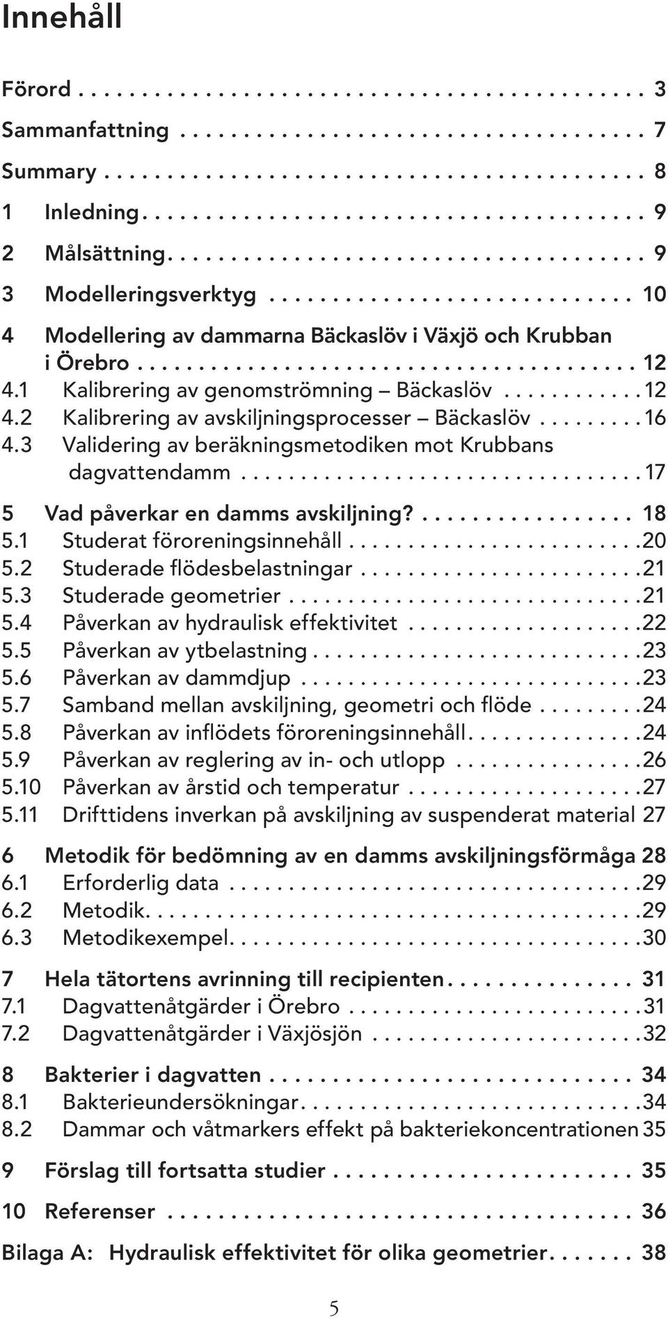 1 Kalibrering av genomströmning Bäckaslöv............12 4.2 Kalibrering av avskiljningsprocesser Bäckaslöv.........16 4.3 Validering av beräkningsmetodiken mot Krubbans dagvattendamm.