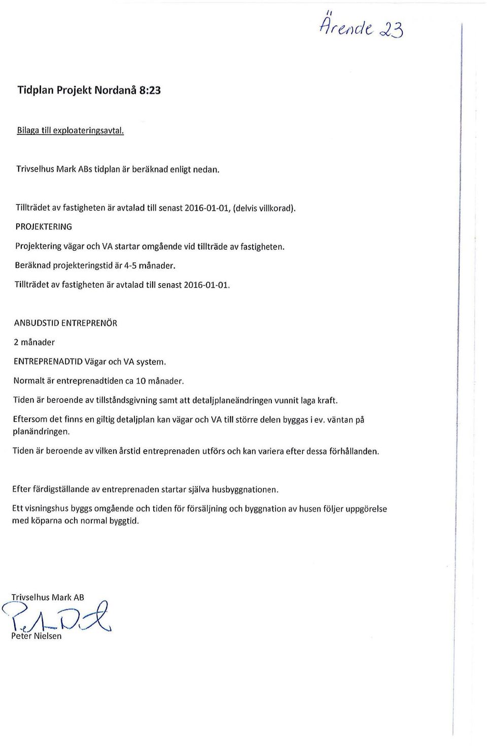 Beräknad projekteringstid är 4-5 månader. Tillträdet av fastigheten är avtalad till senast 2016-01-01. ANBUDSTID ENTREPRENÖR 2 månader ENTREPRENADTID Vägar och VA system.