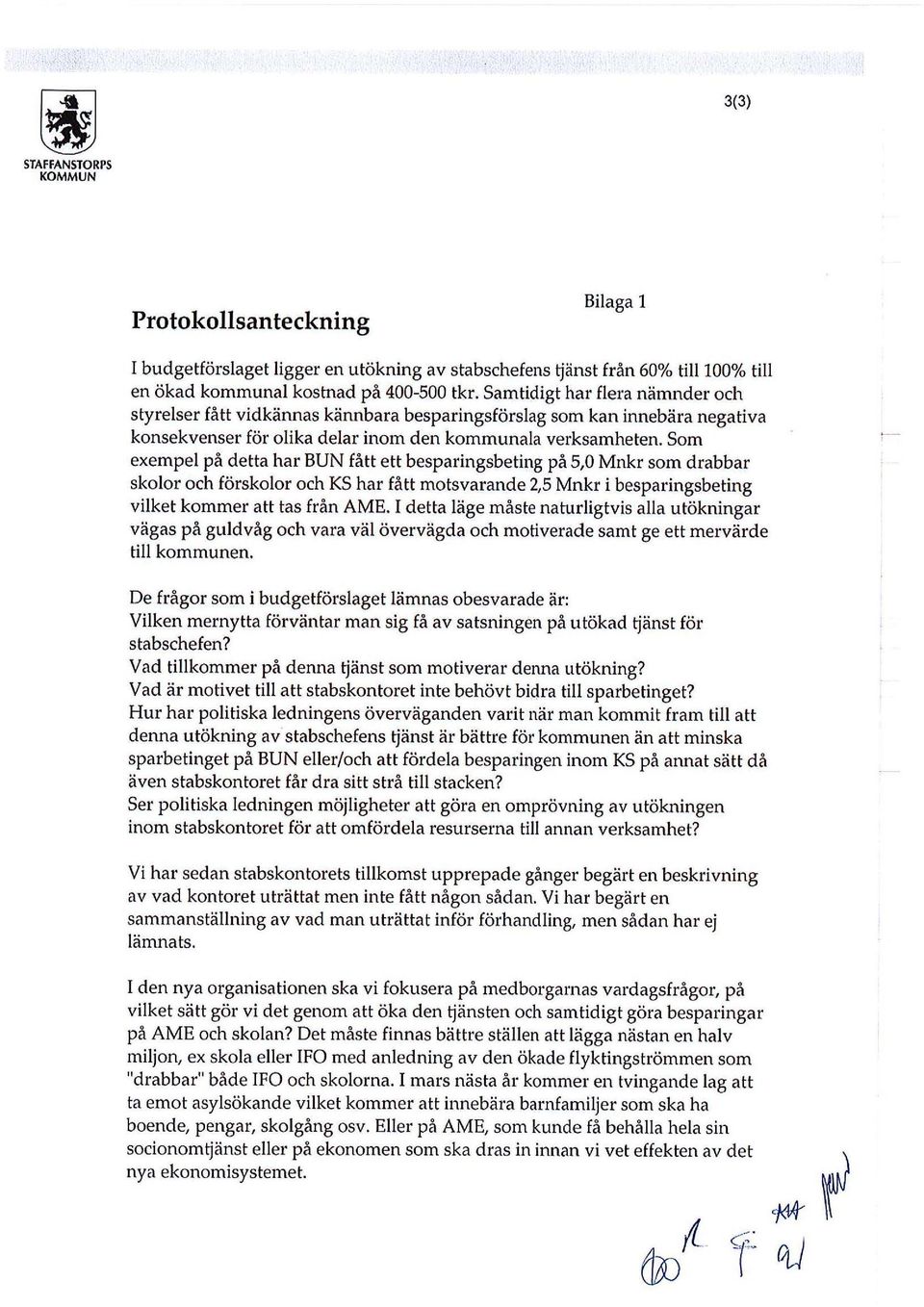 Som exempel på detta har BUN fått ett besparingsbeting på 5,0 Mnkr som drabbar skolor och förskolor och KS har fått motsvarande 2,5 Mnkr i besparingsbeting vilket kommer att tas från AME.