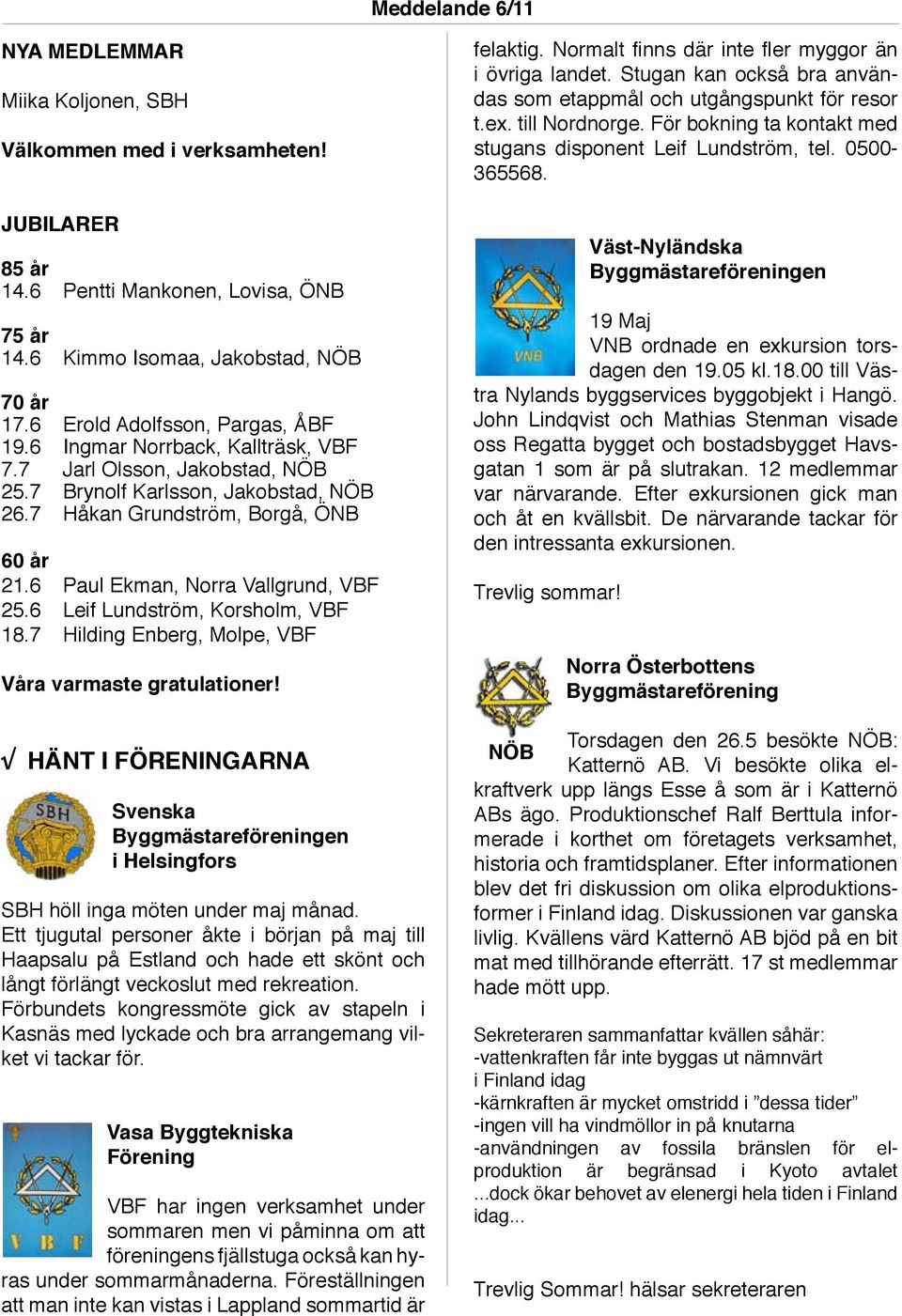 6 Paul Ekman, Norra Vallgrund, VBF 25.6 Leif Lundström, Korsholm, VBF 18.7 Hilding Enberg, Molpe, VBF Våra varmaste gratulationer!