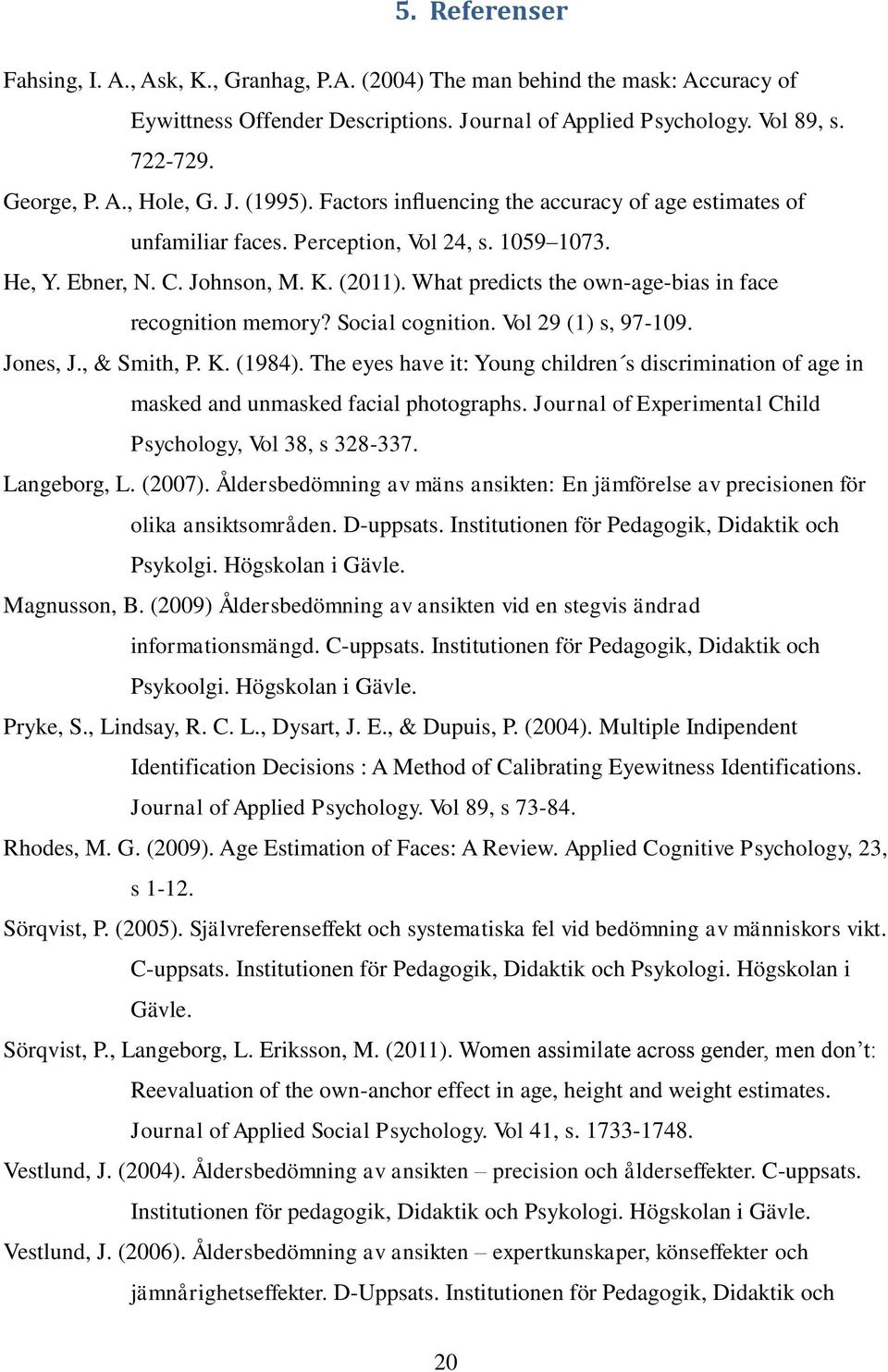 What predicts the own-age-bias in face recognition memory? Social cognition. Vol 29 (1) s, 97-109. Jones, J., & Smith, P. K. (1984).