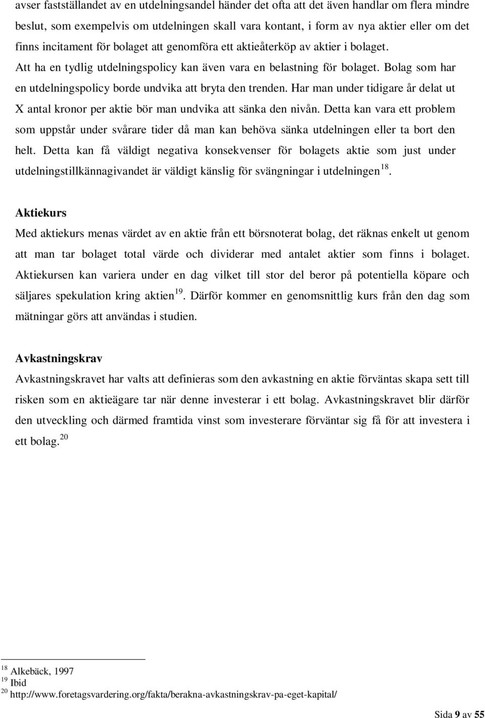 Bolag som har en utdelningspolicy borde undvika att bryta den trenden. Har man under tidigare år delat ut X antal kronor per aktie bör man undvika att sänka den nivån.