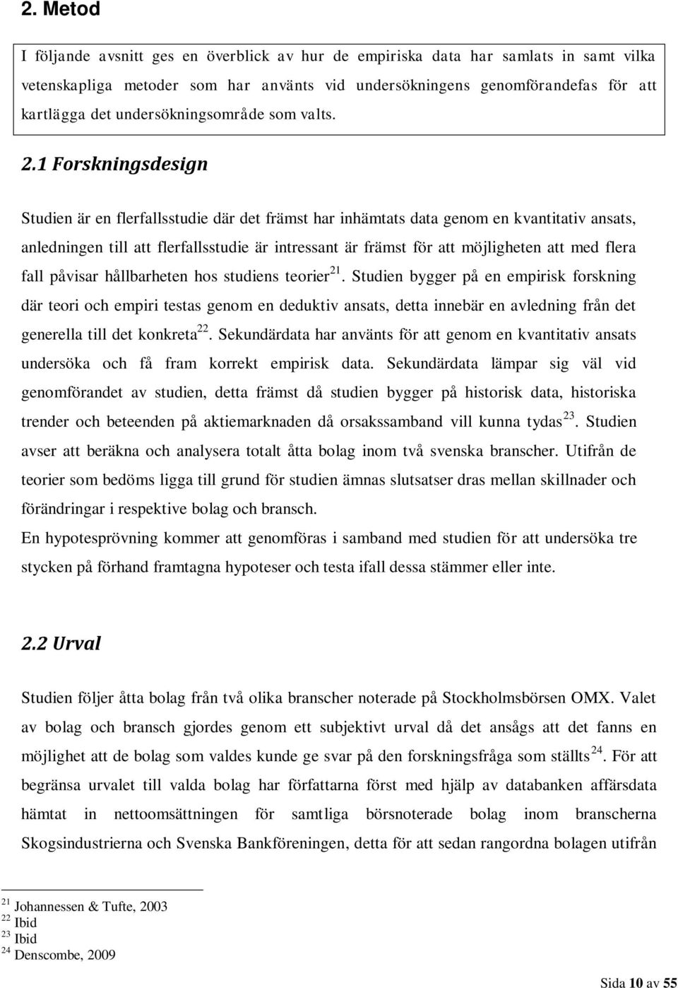 1 Forskningsdesign Studien är en flerfallsstudie där det främst har inhämtats data genom en kvantitativ ansats, anledningen till att flerfallsstudie är intressant är främst för att möjligheten att