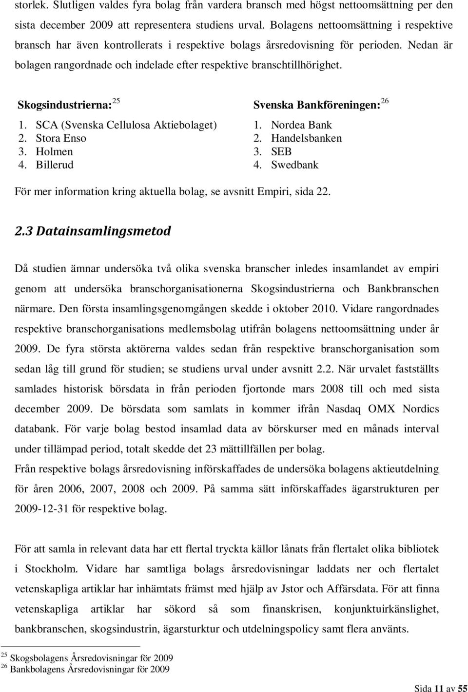 Skogsindustrierna: 25 Svenska Bankföreningen: 26 1. SCA (Svenska Cellulosa Aktiebolaget) 1. Nordea Bank 2. Stora Enso 2. Handelsbanken 3. Holmen 3. SEB 4. Billerud 4.