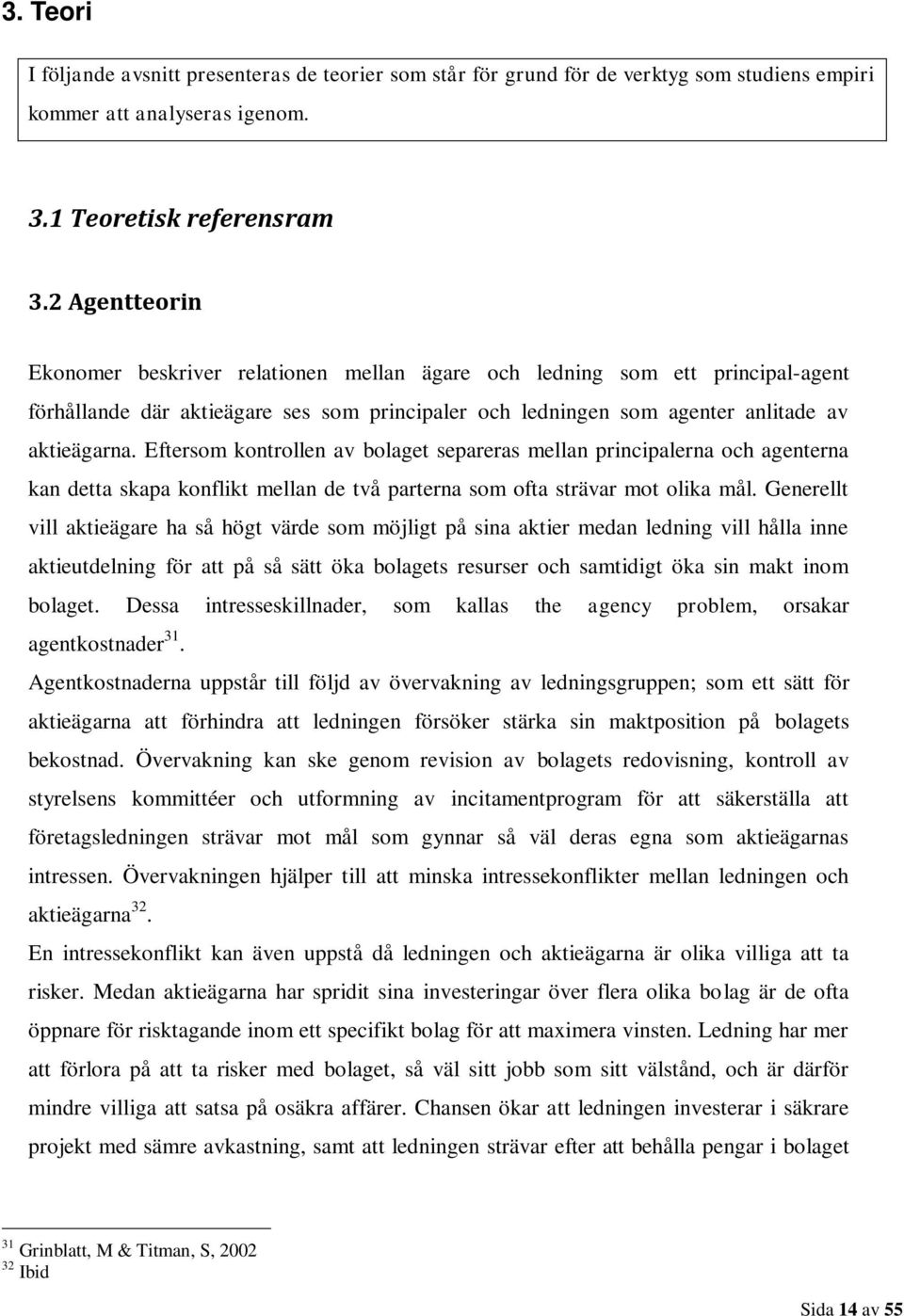 Eftersom kontrollen av bolaget separeras mellan principalerna och agenterna kan detta skapa konflikt mellan de två parterna som ofta strävar mot olika mål.