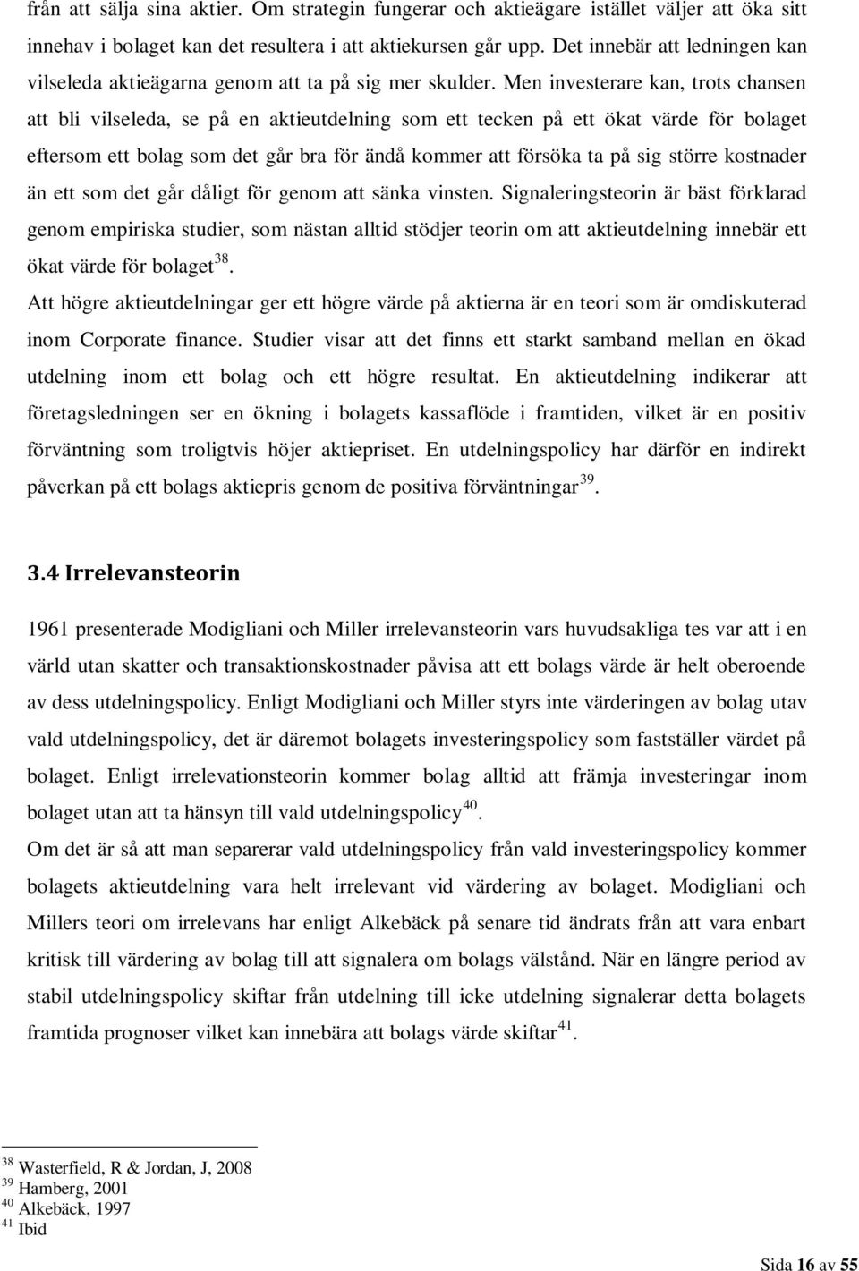 Men investerare kan, trots chansen att bli vilseleda, se på en aktieutdelning som ett tecken på ett ökat värde för bolaget eftersom ett bolag som det går bra för ändå kommer att försöka ta på sig