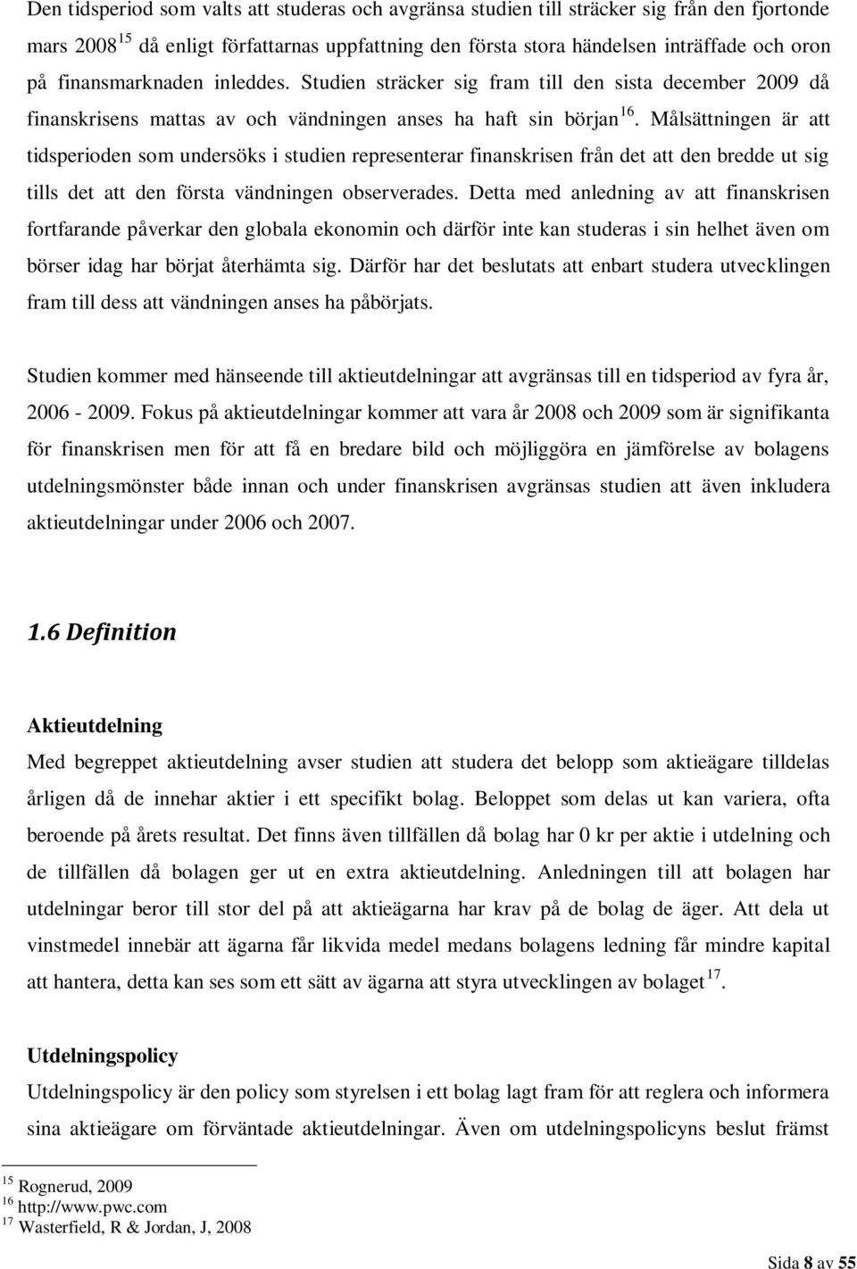 Målsättningen är att tidsperioden som undersöks i studien representerar finanskrisen från det att den bredde ut sig tills det att den första vändningen observerades.