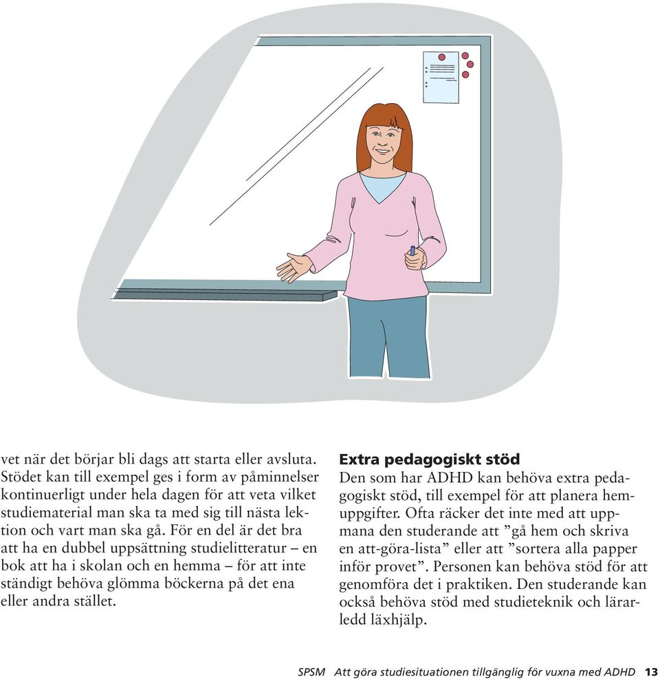 För en del är det bra att ha en dubbel uppsättning studielitteratur en bok att ha i skolan och en hemma för att inte ständigt behöva glömma böckerna på det ena eller andra stället.