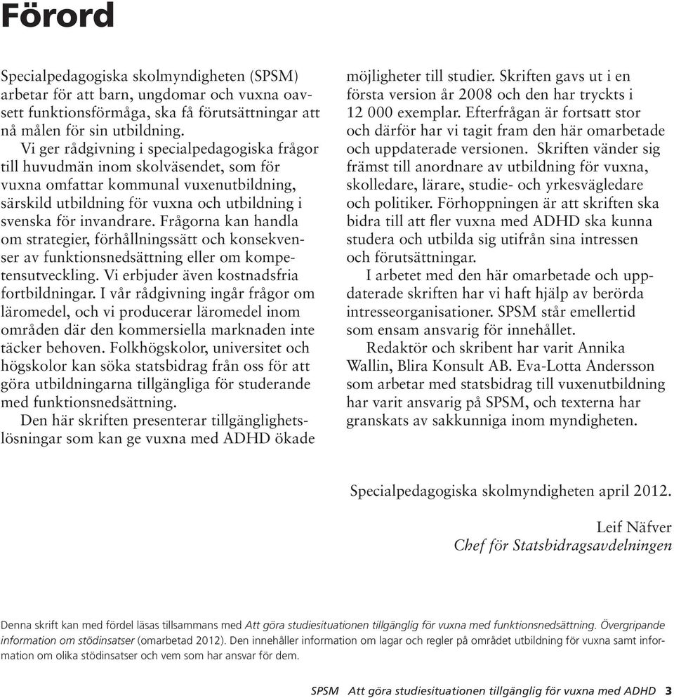 Frågorna kan handla om strategier, förhållningssätt och konsekvenser av funktionsnedsättning eller om kompetensutveckling. Vi erbjuder även kostnadsfria fortbildningar.