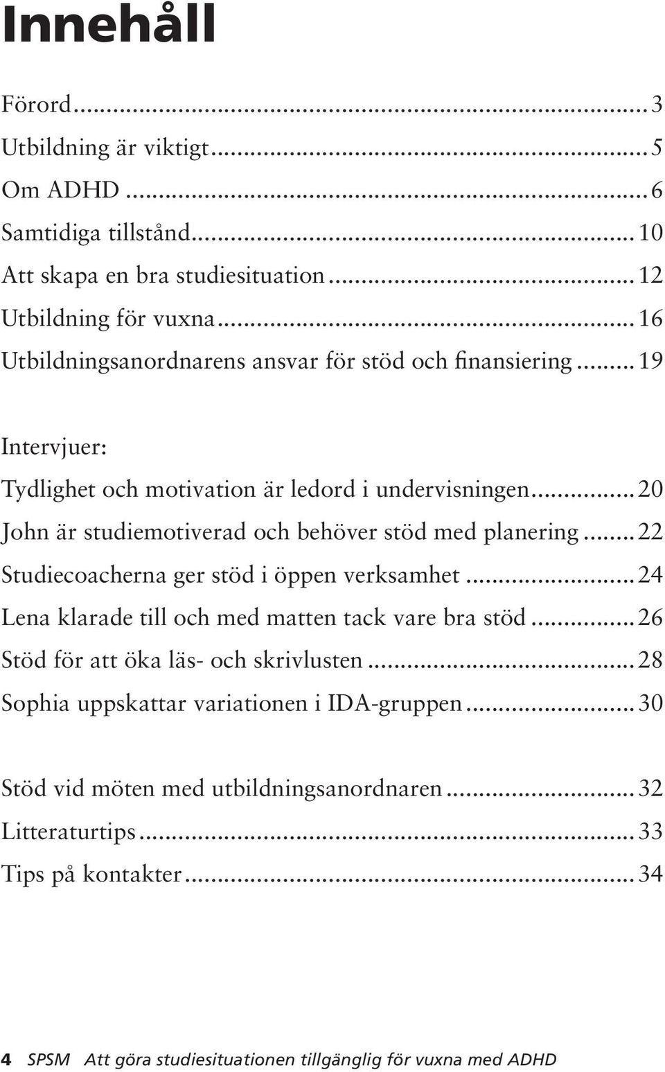 ..20 John är studiemotiverad och behöver stöd med planering... 22 Studiecoacherna ger stöd i öppen verksamhet...24 Lena klarade till och med matten tack vare bra stöd.