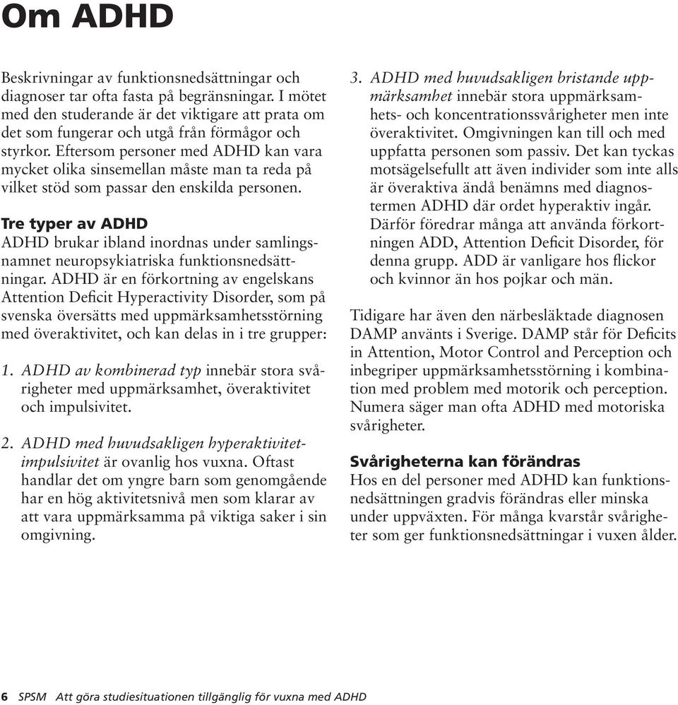 Eftersom personer med ADHD kan vara mycket olika sinsemellan måste man ta reda på vilket stöd som passar den enskilda personen.