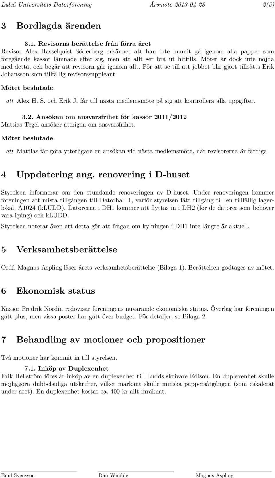 Revisorns berättelse från förra året Revisor Alex Hasselquist Söderberg erkänner att han inte hunnit gå igenom alla papper som föregående kassör lämnade efter sig, men att allt ser bra ut hittills.