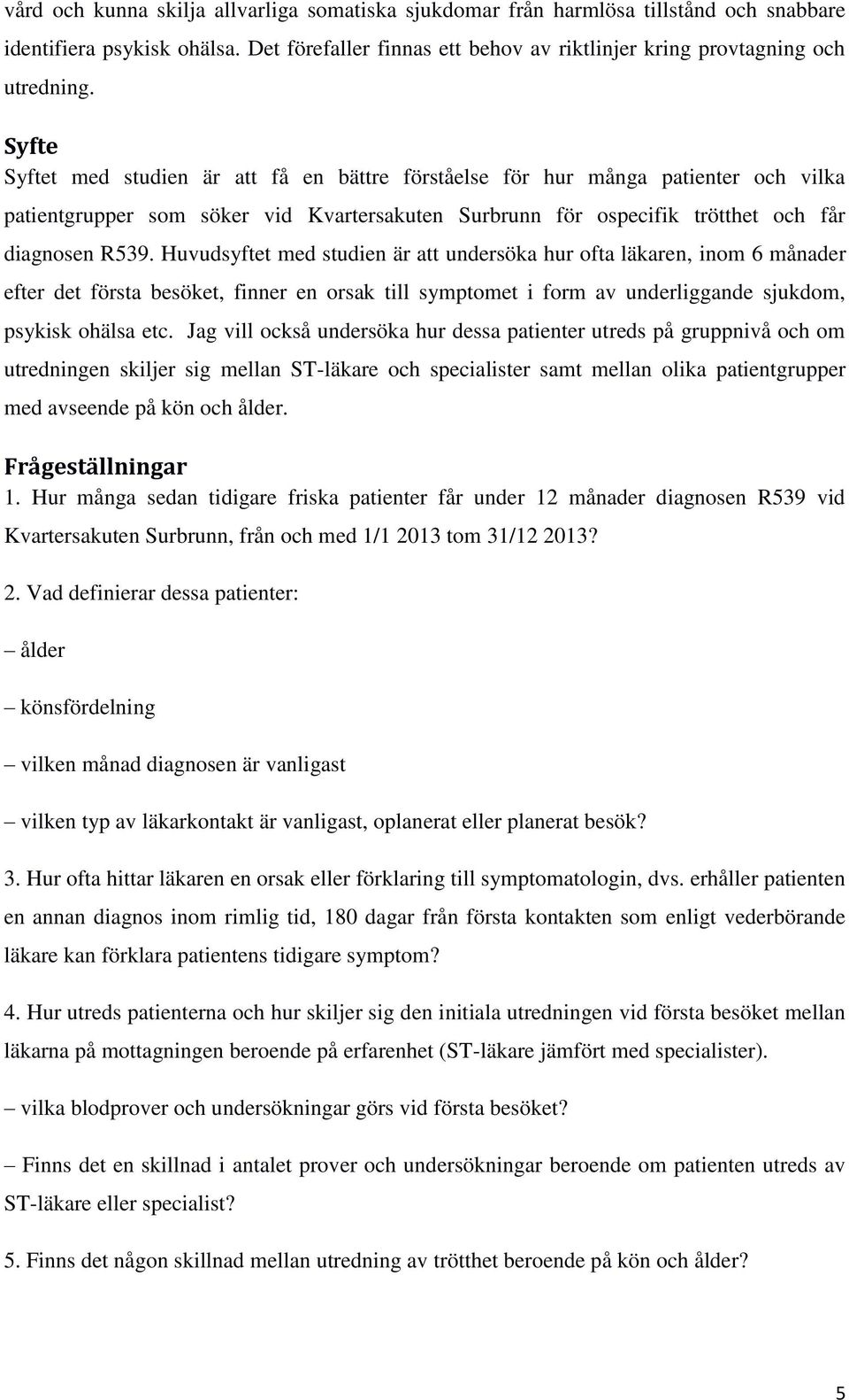 Huvudsyftet med studien är att undersöka hur ofta läkaren, inom 6 månader efter det första besöket, finner en orsak till symptomet i form av underliggande sjukdom, psykisk ohälsa etc.