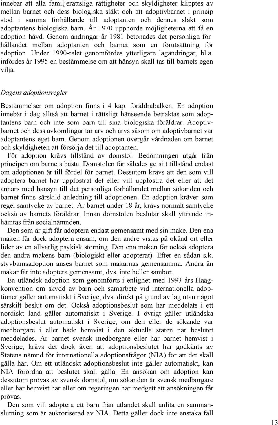 Genom ändringar år 1981 betonades det personliga förhållandet mellan adoptanten och barnet som en förutsättning för adoption. Under 1990-talet genomfördes ytterligare lagändringar, bl.a. infördes år 1995 en bestämmelse om att hänsyn skall tas till barnets egen vilja.