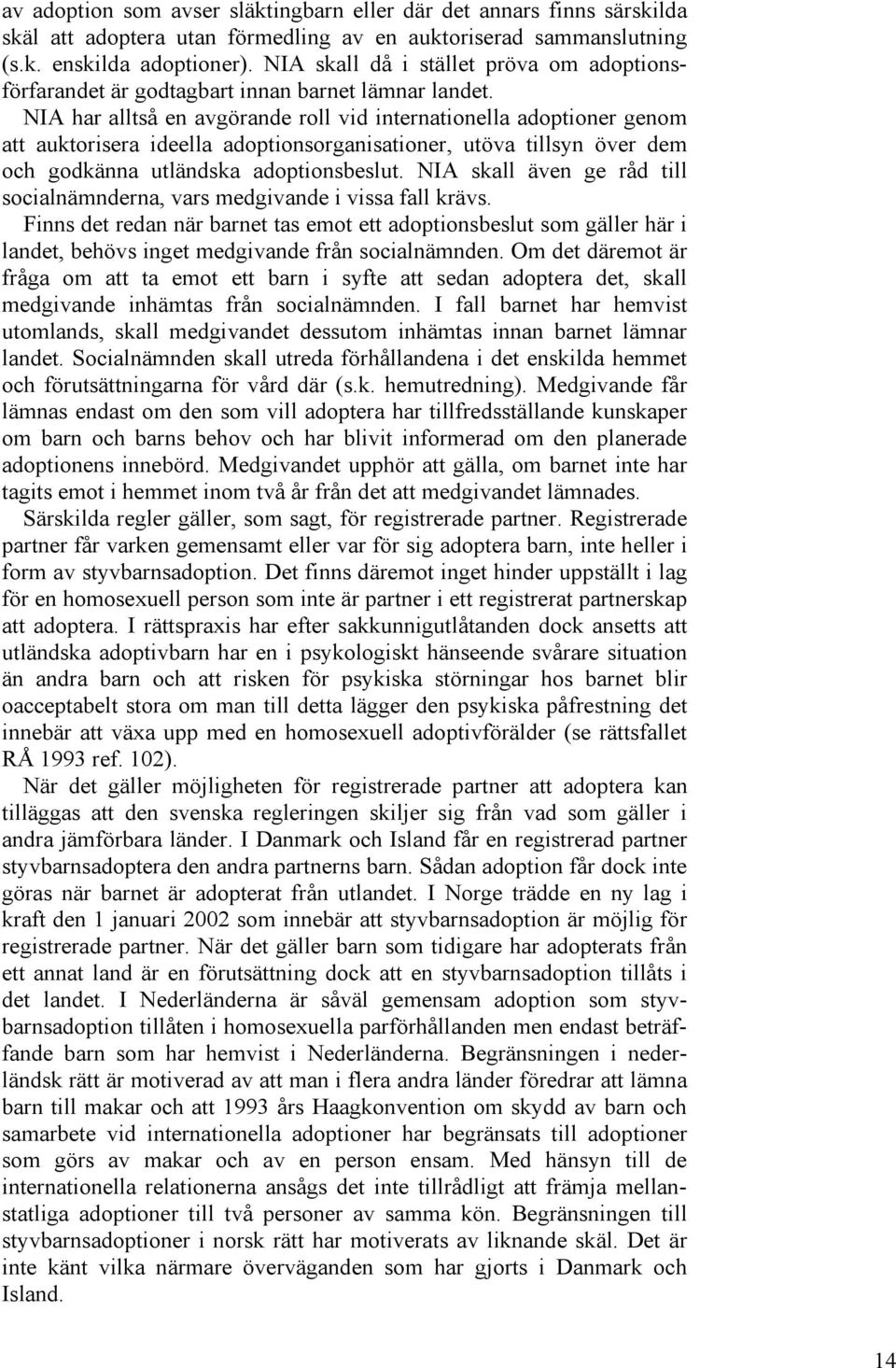 NIA har alltså en avgörande roll vid internationella adoptioner genom att auktorisera ideella adoptionsorganisationer, utöva tillsyn över dem och godkänna utländska adoptionsbeslut.