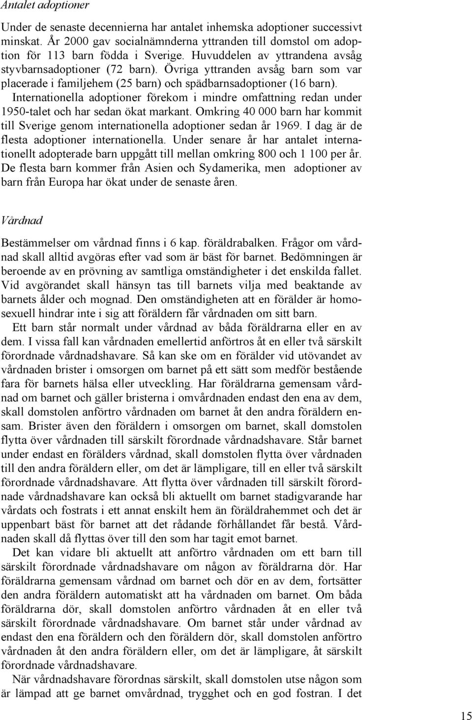 Internationella adoptioner förekom i mindre omfattning redan under 1950-talet och har sedan ökat markant. Omkring 40 000 barn har kommit till Sverige genom internationella adoptioner sedan år 1969.