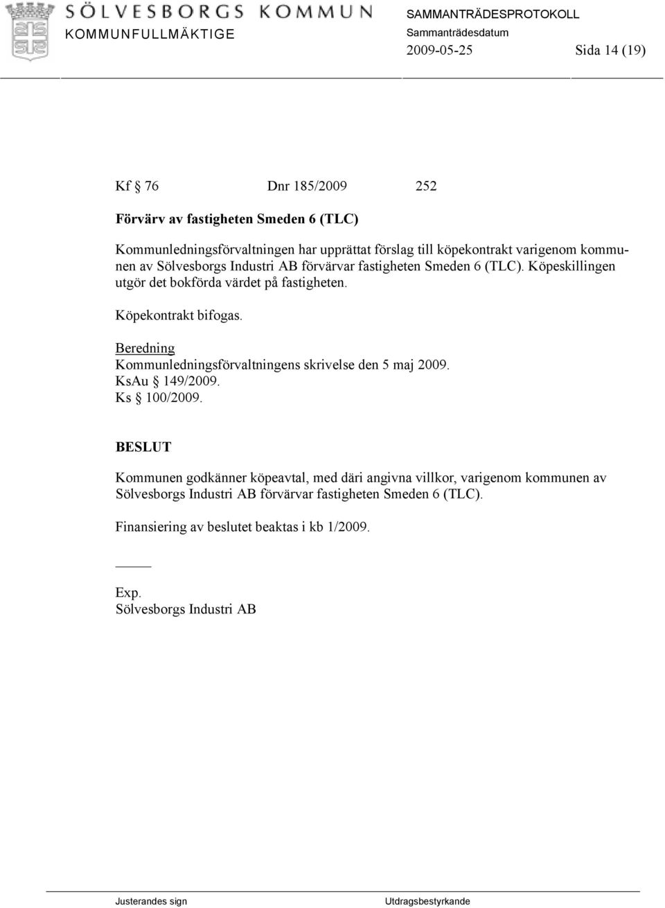 Köpekontrakt bifogas. Beredning Kommunledningsförvaltningens skrivelse den 5 maj 2009. KsAu 149/2009. Ks 100/2009.