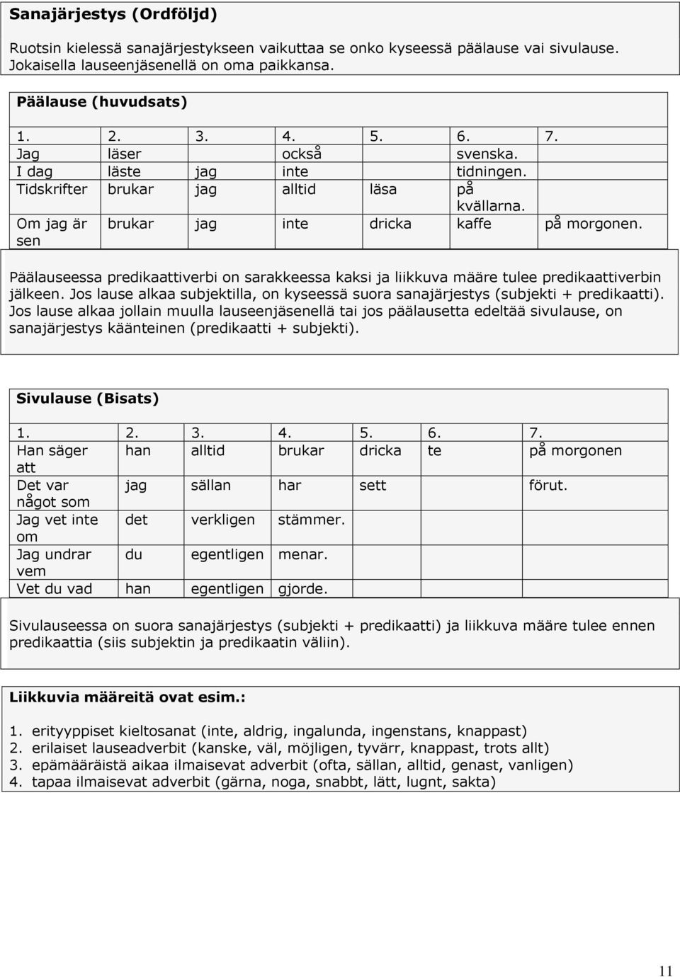 Päälauseessa predikaattiverbi on sarakkeessa kaksi ja liikkuva määre tulee predikaattiverbin jälkeen. Jos lause alkaa subjektilla, on kyseessä suora sanajärjestys (subjekti + predikaatti).