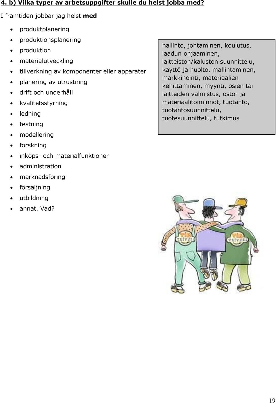 drift och underhåll kvalitetsstyrning ledning testning modellering forskning inköps- och materialfunktioner administration marknadsföring försäljning utbildning annat. Vad?