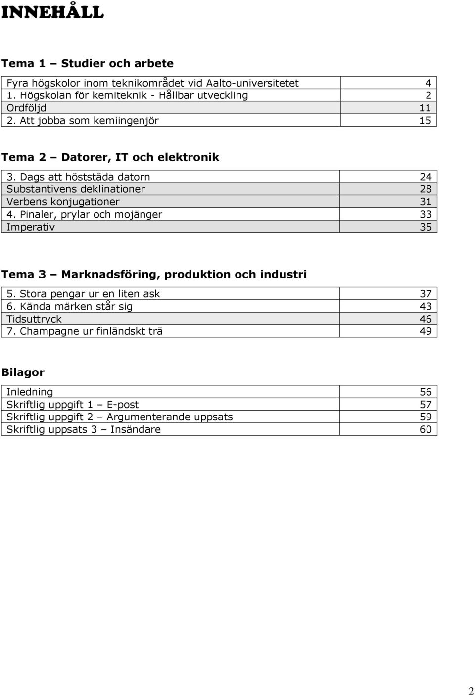 Pinaler, prylar och mojänger 33 Imperativ 35 Tema 3 Marknadsföring, produktion och industri 5. Stora pengar ur en liten ask 37 6.