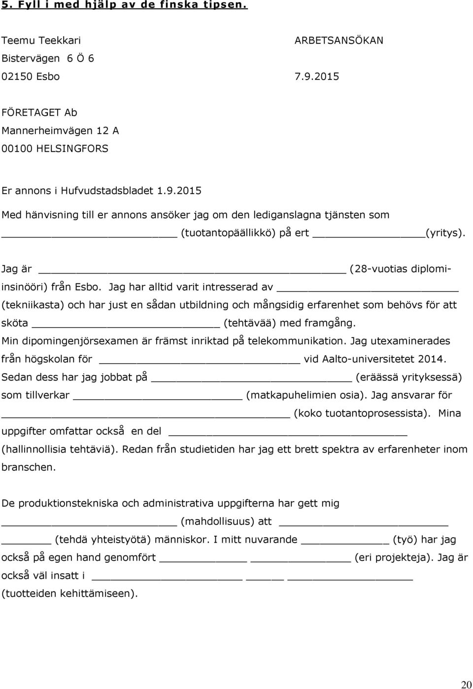 2015 Med hänvisning till er annons ansöker jag om den lediganslagna tjänsten som (tuotantopäällikkö) på ert (yritys). Jag är (28-vuotias diplomiinsinööri) från Esbo.