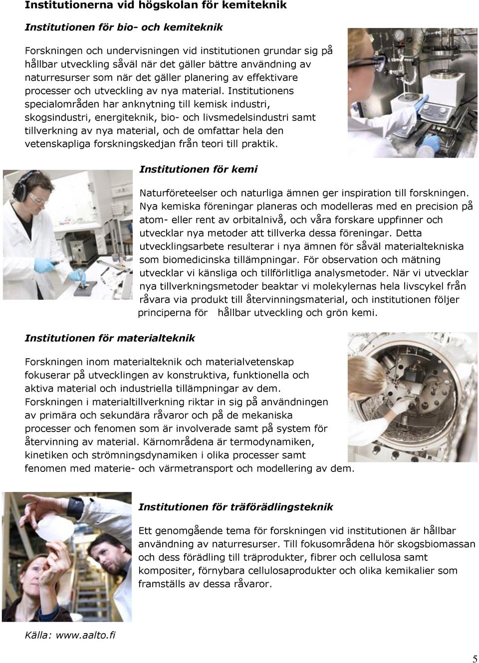 Institutionens specialområden har anknytning till kemisk industri, skogsindustri, energiteknik, bio- och livsmedelsindustri samt tillverkning av nya material, och de omfattar hela den vetenskapliga