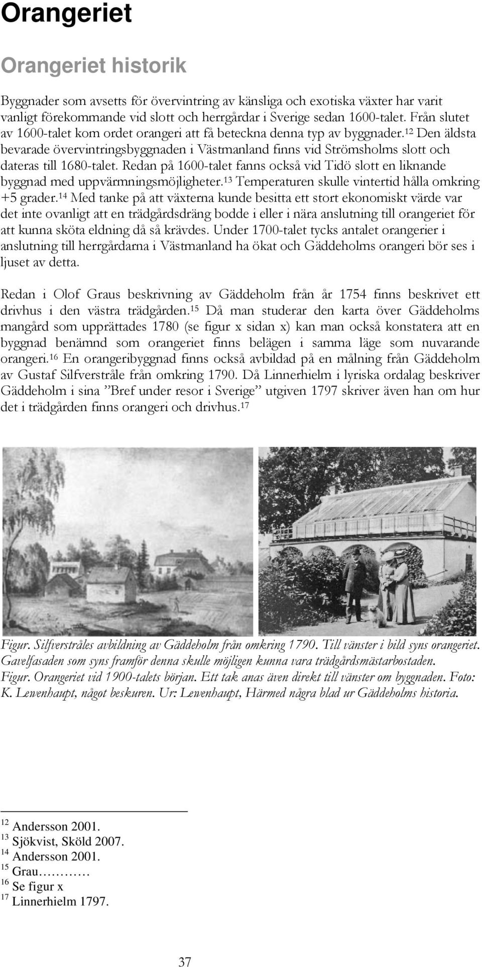 12 Den äldsta bevarade övervintringsbyggnaden i Västmanland finns vid Strömsholms slott och dateras till 1680-talet.