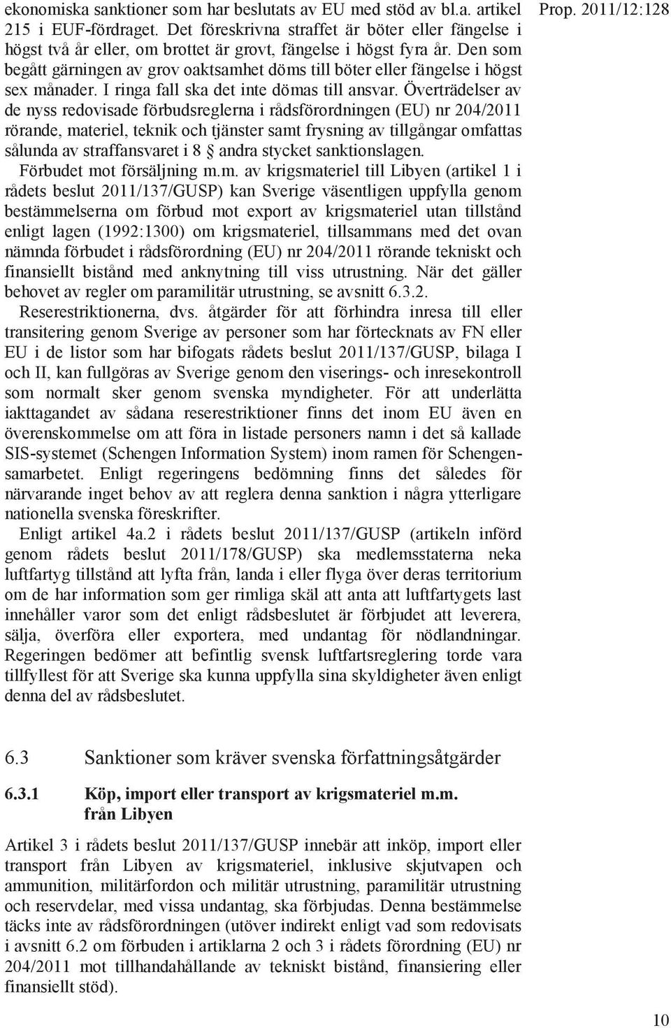 Den som begått gärningen av grov oaktsamhet döms till böter eller fängelse i högst sex månader. I ringa fall ska det inte dömas till ansvar.