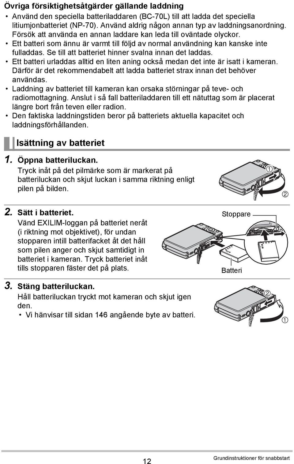 Ett batteri som ännu är varmt till följd av normal användning kan kanske inte fulladdas. Se till att batteriet hinner svalna innan det laddas.