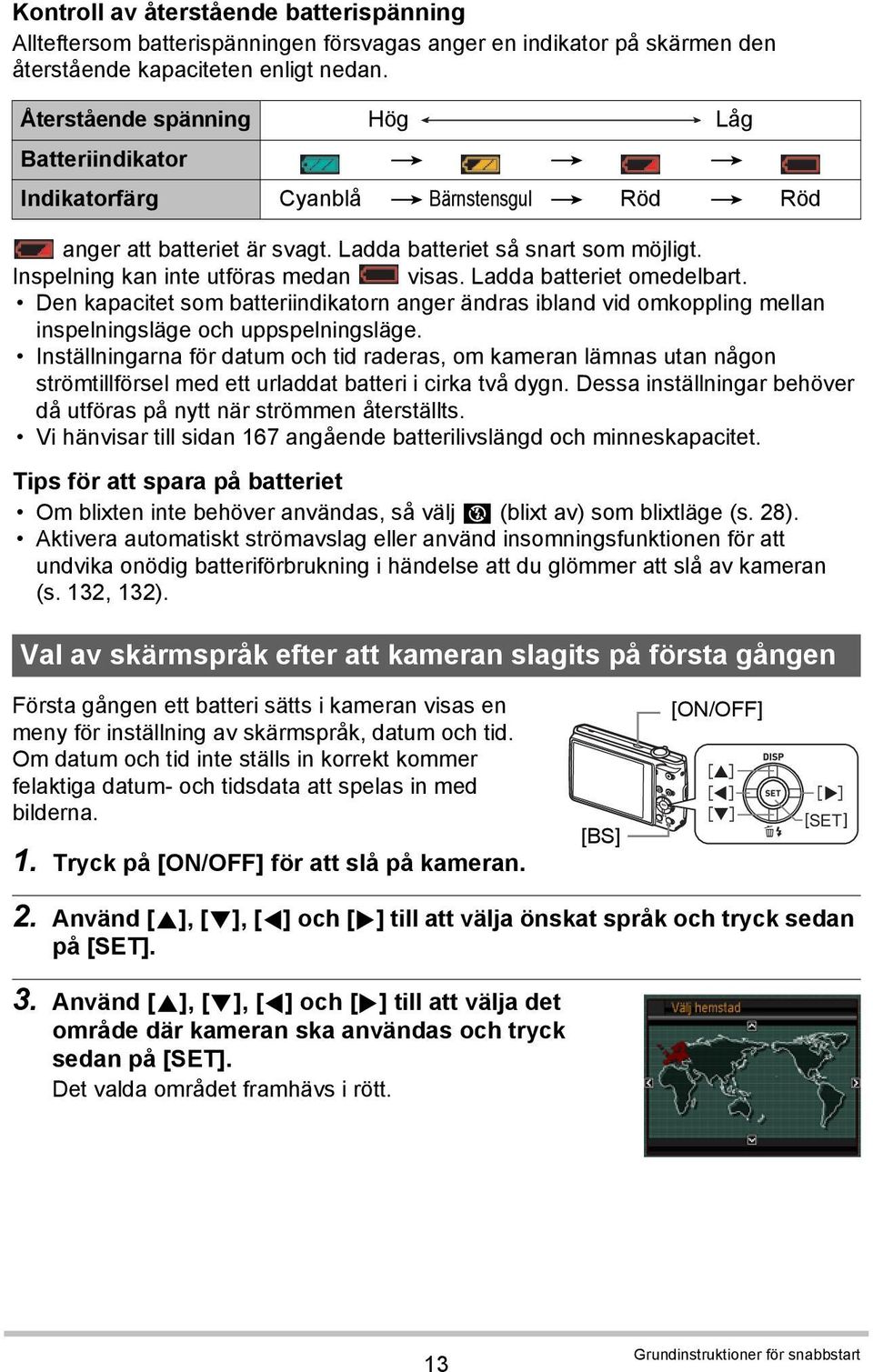 Inspelning kan inte utföras medan visas. Ladda batteriet omedelbart. Den kapacitet som batteriindikatorn anger ändras ibland vid omkoppling mellan inspelningsläge och uppspelningsläge.