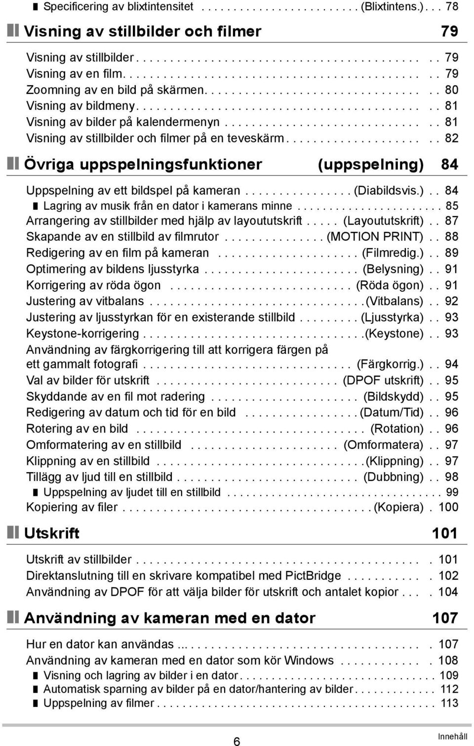 .............................. 81 Visning av stillbilder och filmer på en teveskärm...................... 82 Övriga uppspelningsfunktioner (uppspelning) 84 Uppspelning av ett bildspel på kameran.