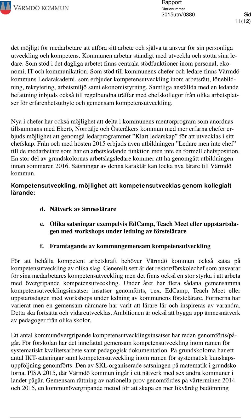 Som stöd till kommunens chefer och ledare finns Värmdö kommuns Ledarakademi, som erbjuder kompetensutveckling inom arbetsrätt, lönebildning, rekrytering, arbetsmiljö samt ekonomistyrning.