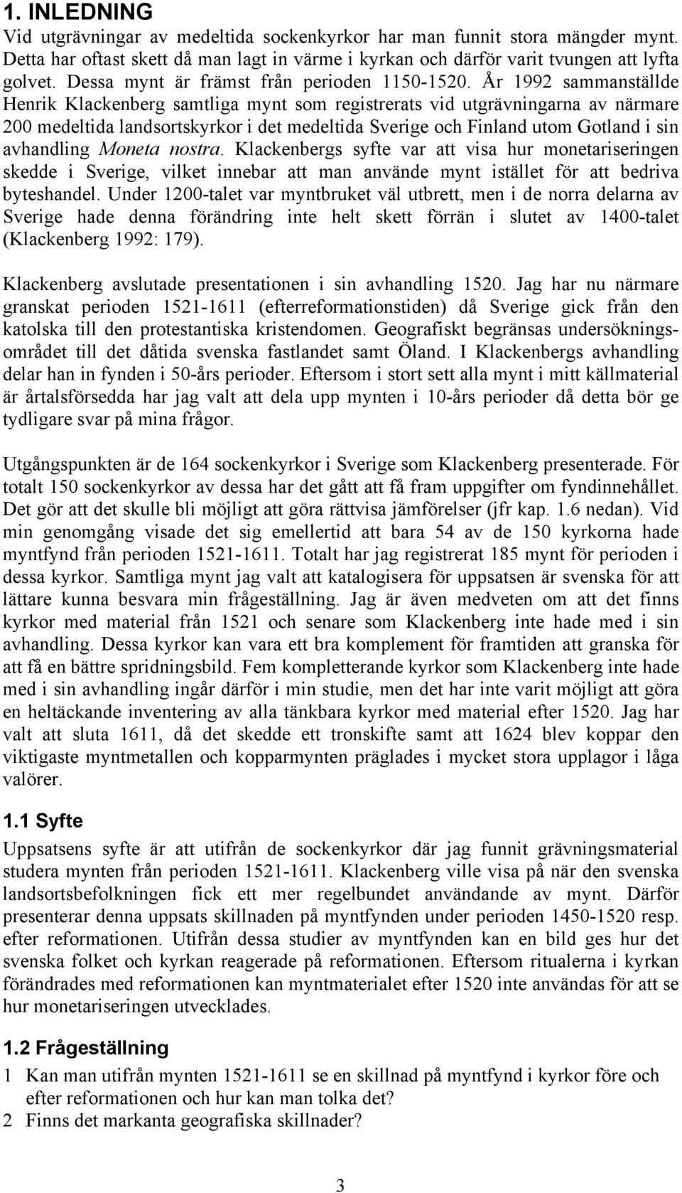 År 1992 sammanställde Henrik Klackenberg samtliga mynt som registrerats vid utgrävningarna av närmare 200 medeltida landsortskyrkor i det medeltida Sverige och Finland utom Gotland i sin avhandling