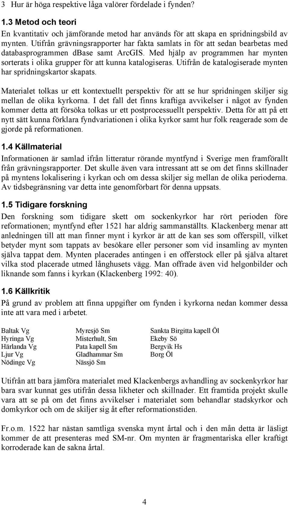 Med hjälp av programmen har mynten sorterats i olika grupper för att kunna katalogiseras. Utifrån de katalogiserade mynten har spridningskartor skapats.