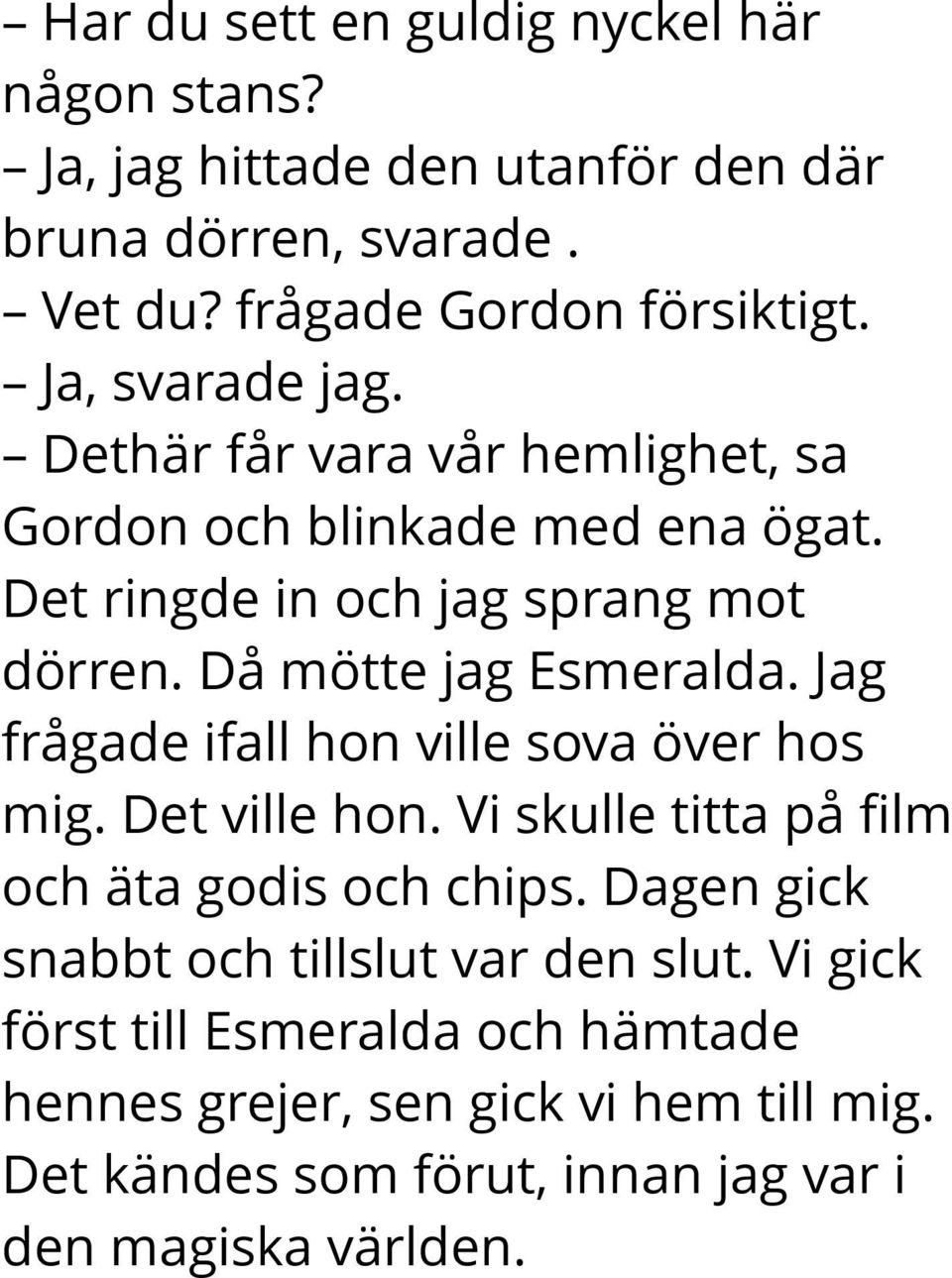 Då mötte jag Esmeralda. Jag frågade ifall hon ville sova över hos mig. Det ville hon. Vi skulle titta på film och äta godis och chips.