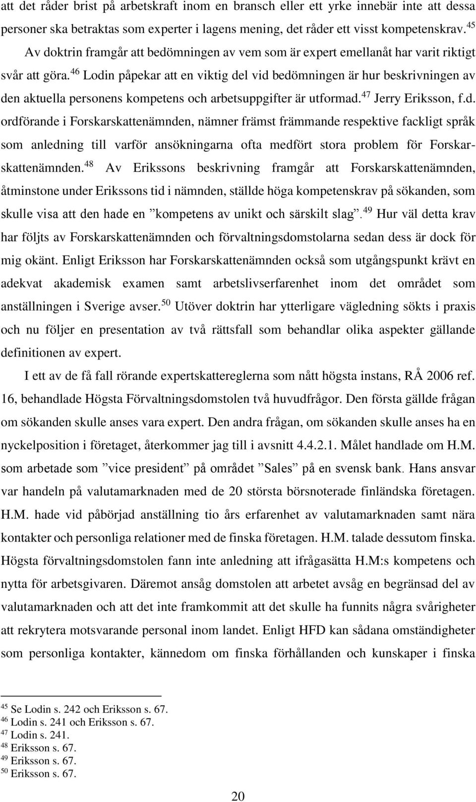 46 Lodin påpekar att en viktig del vid bedömningen är hur beskrivningen av den aktuella personens kompetens och arbetsuppgifter är utformad. 47 Jerry Eriksson, f.d. ordförande i Forskarskattenämnden, nämner främst främmande respektive fackligt språk som anledning till varför ansökningarna ofta medfört stora problem för Forskarskattenämnden.