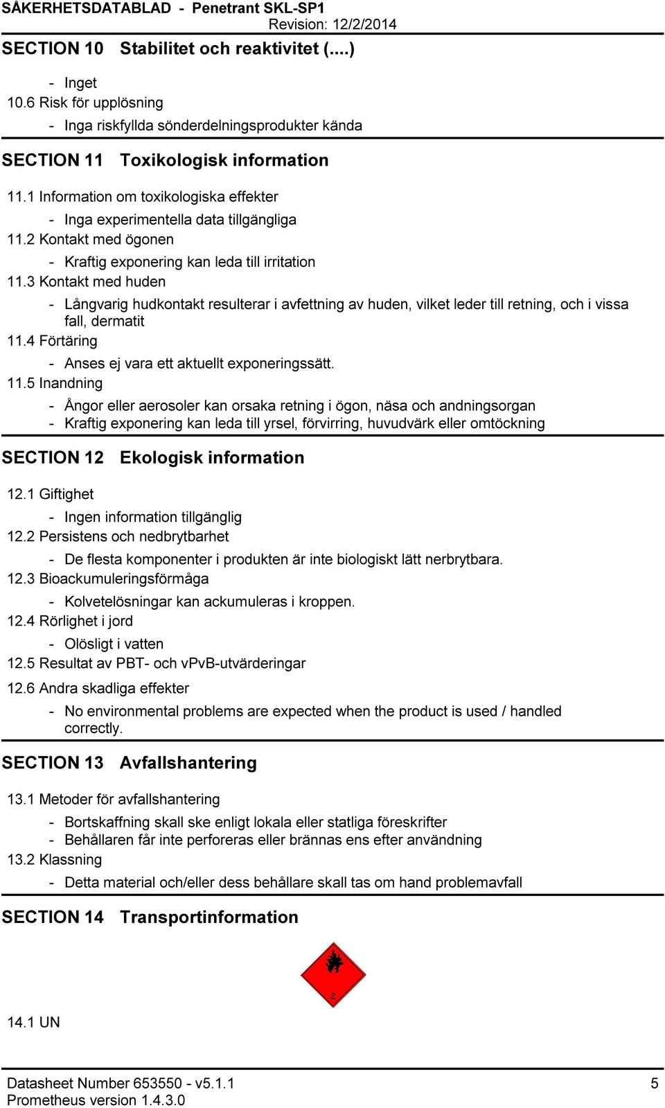 3 Kontakt med huden Långvarig hudkontakt resulterar i avfettning av huden, vilket leder till retning, och i vissa fall, dermatit 11.