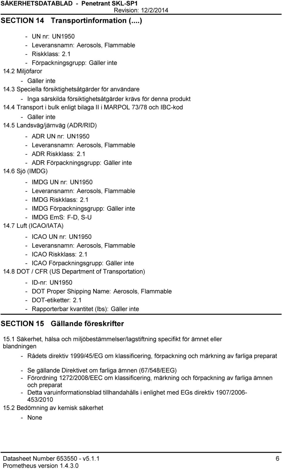 5 Landsväg/järnväg (ADR/RID) ADR UN nr: UN1950 Leveransnamn: Aerosols, Flammable ADR Riskklass: 2.1 ADR Förpackningsgrupp: Gäller inte 14.