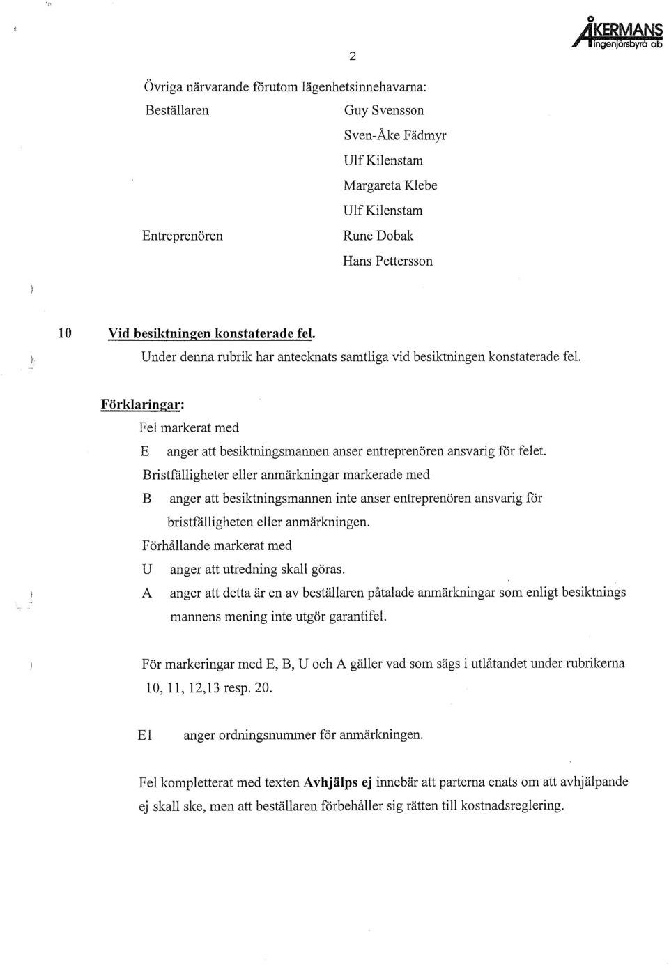 Bristfålligheter eller anmärkningar markerade med B anger att besiktningsmannen inte anser entreprenören ansvarig för bristfålligheten eller anmärkningen.