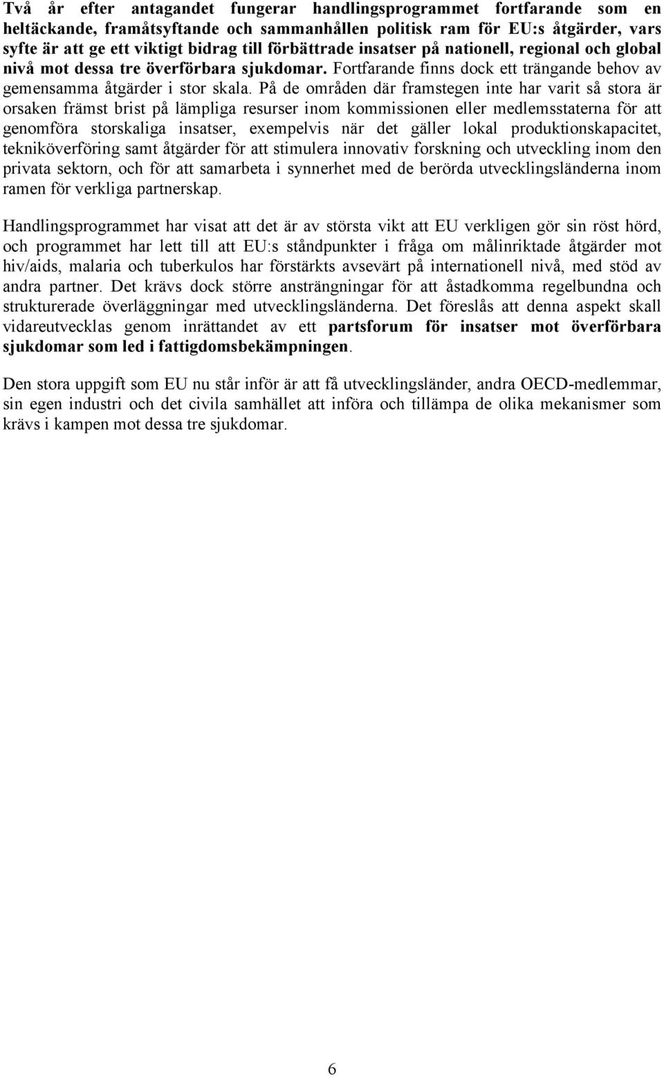 På de områden där framstegen inte har varit så stora är orsaken främst brist på lämpliga resurser inom kommissionen eller medlemsstaterna för att genomföra storskaliga insatser, exempelvis när det