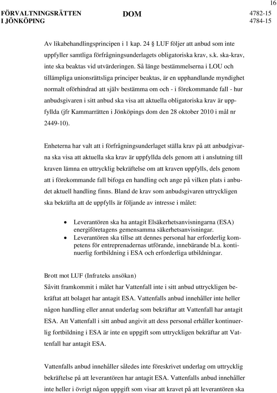 sitt anbud ska visa att aktuella obligatoriska krav är uppfyllda (jfr Kammarrätten i Jönköpings dom den 28 oktober 2010 i mål nr 2449-10).