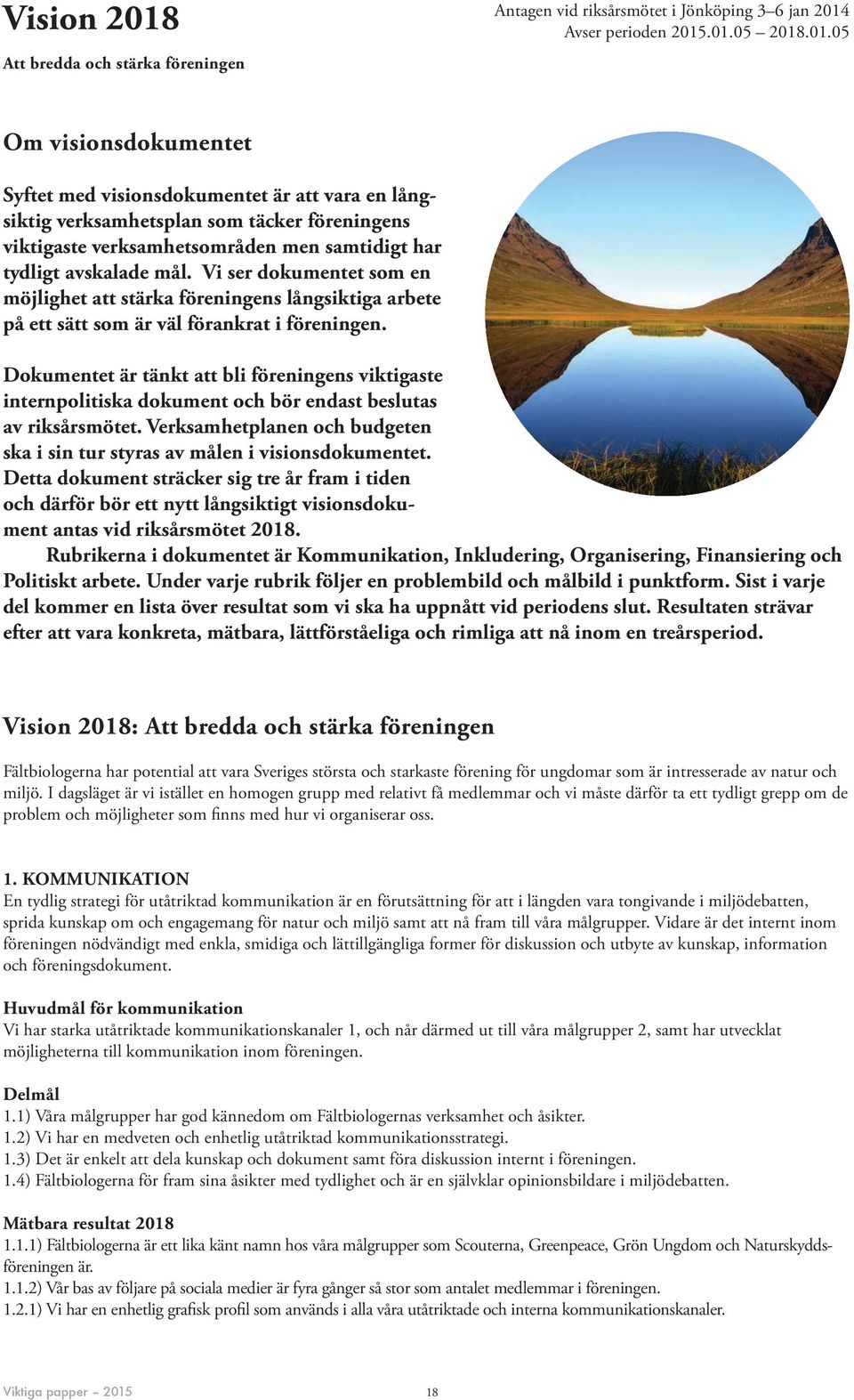 Dokumentet är tänkt att bli föreningens viktigaste internpolitiska dokument och bör endast beslutas av riksårsmötet. Verksamhetplanen och budgeten ska i sin tur styras av målen i visionsdokumentet.