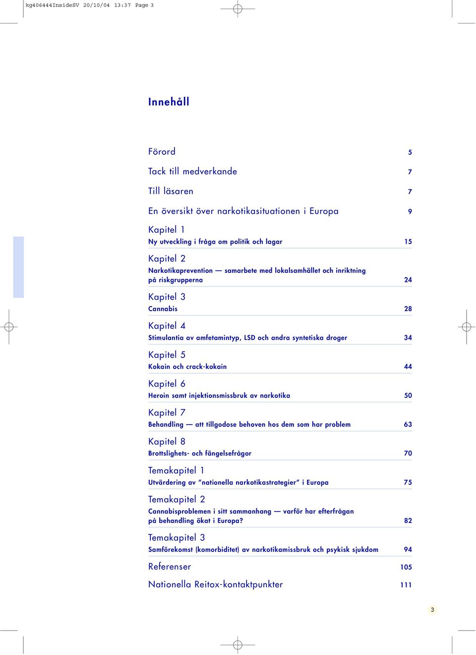 Kapitel 5 Kokain och crack-kokain 44 Kapitel 6 Heroin samt injektionsmissbruk av narkotika 50 Kapitel 7 Behandling att tillgodose behoven hos dem som har problem 63 Kapitel 8 Brottslighets- och