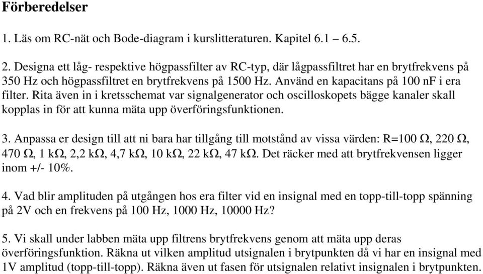 Rita även in i kretsschemat var signalgenerator och oscilloskopets bägge kanaler skall kopplas in för att kunna mäta upp överföringsfunktionen. 3.