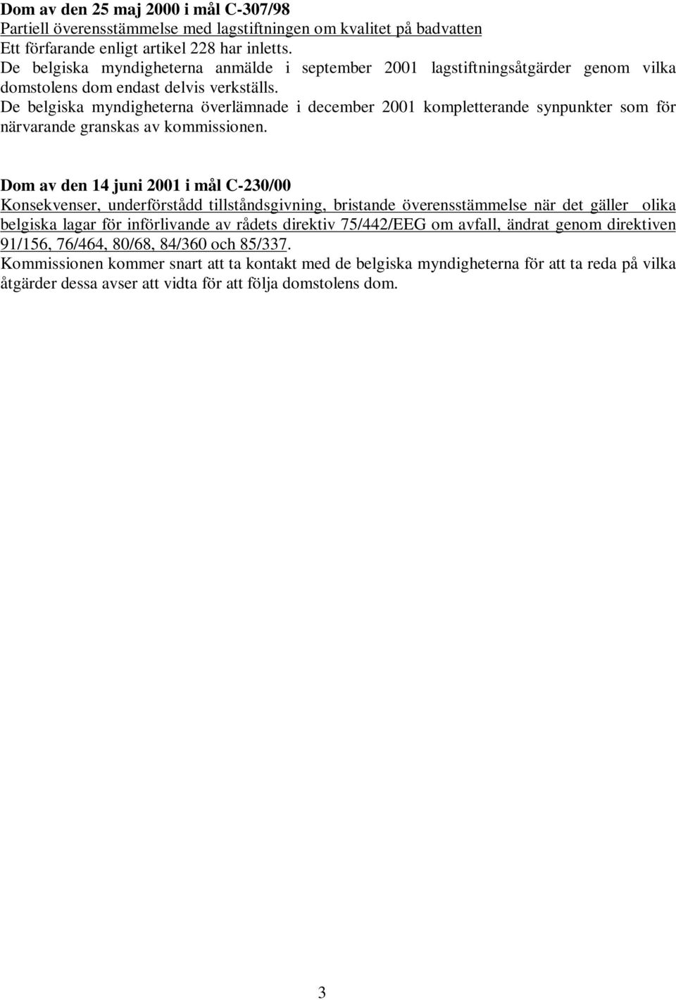 De belgiska myndigheterna överlämnade i december 2001 kompletterande synpunkter som för närvarande granskas av kommissionen.