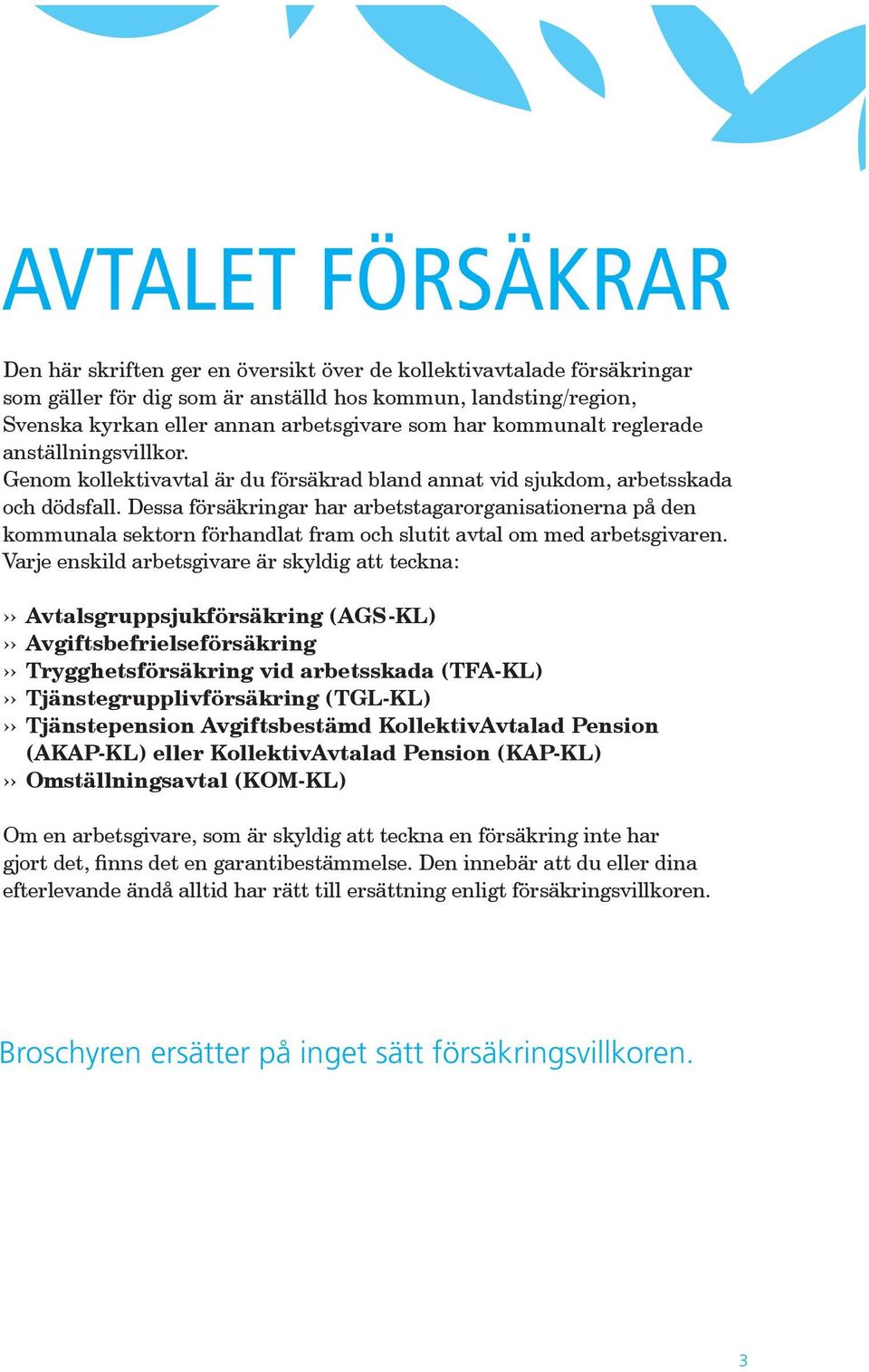 Dessa försäkringar har arbetstagarorganisationerna på den kommunala sektorn förhandlat fram och slutit avtal om med arbetsgivaren.