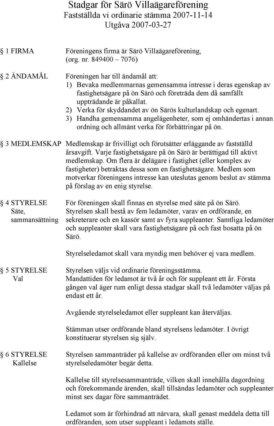 2) Verka för skyddandet av ön Särös kulturlandskap och egenart. 3) Handha gemensamma angelägenheter, som ej omhändertas i annan ordning och allmänt verka för förbättringar på ön.