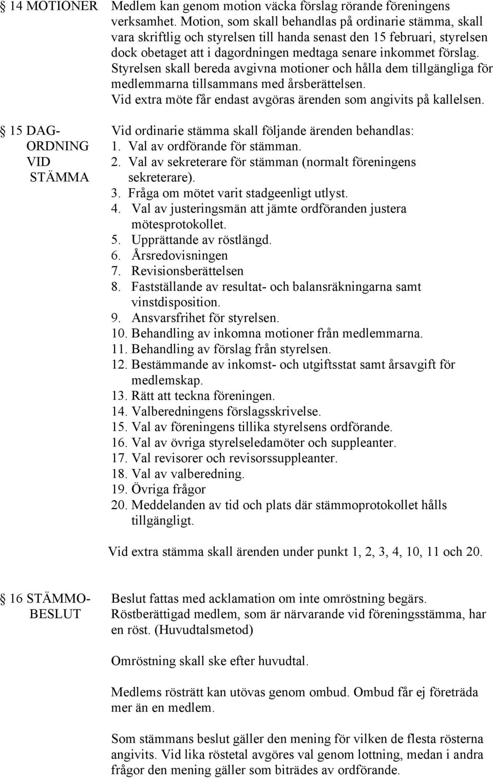 Styrelsen skall bereda avgivna motioner och hålla dem tillgängliga för medlemmarna tillsammans med årsberättelsen. Vid extra möte får endast avgöras ärenden som angivits på kallelsen.