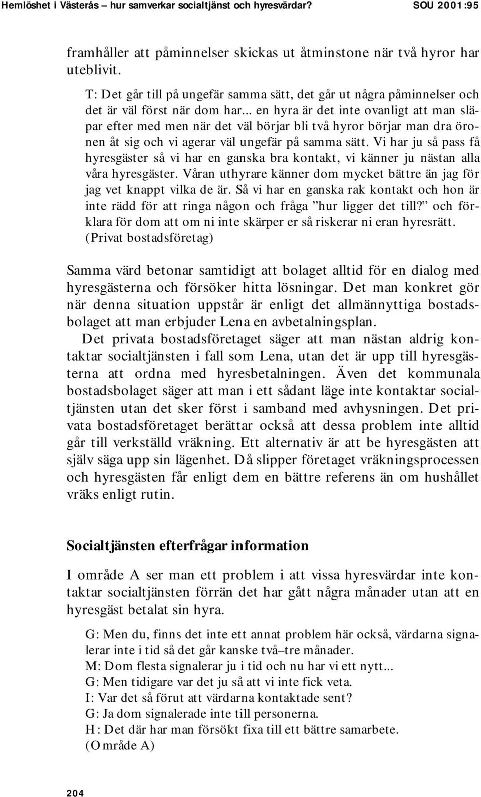 .. en hyra är det inte ovanligt att man släpar efter med men när det väl börjar bli två hyror börjar man dra öronen åt sig och vi agerar väl ungefär på samma sätt.